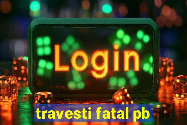 travesti fatal pb