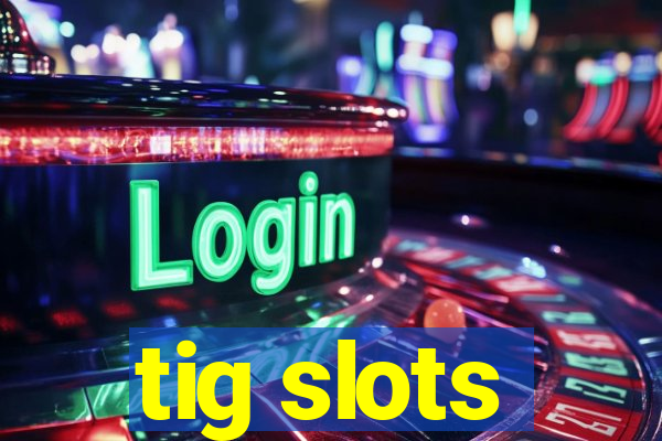 tig slots