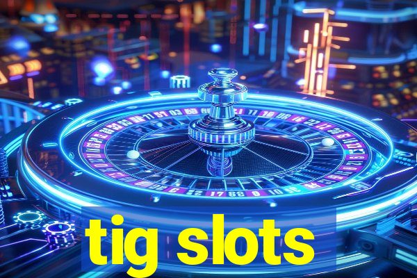 tig slots