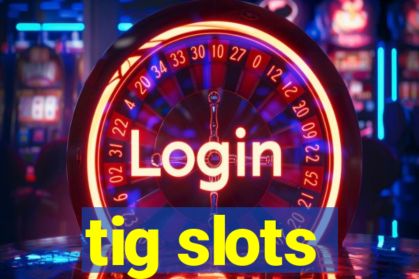 tig slots