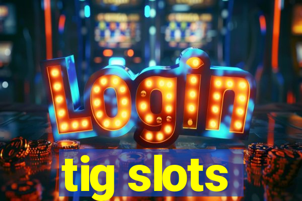 tig slots