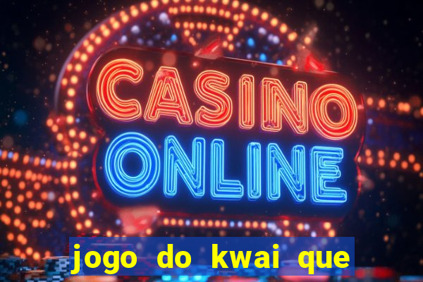 jogo do kwai que ganha dinheiro