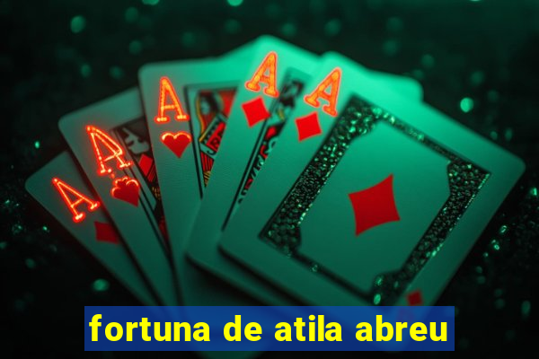 fortuna de atila abreu