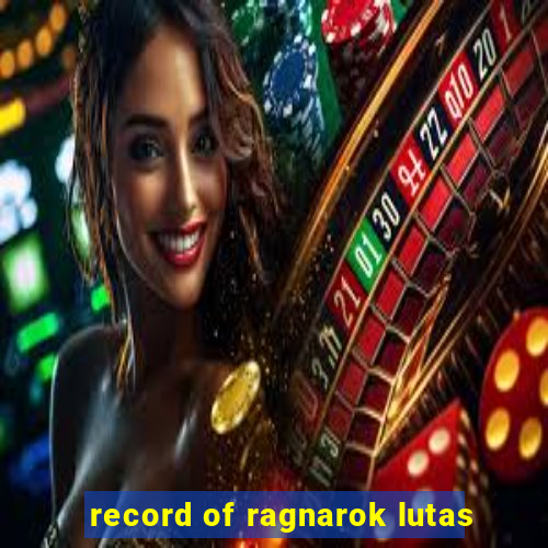 record of ragnarok lutas