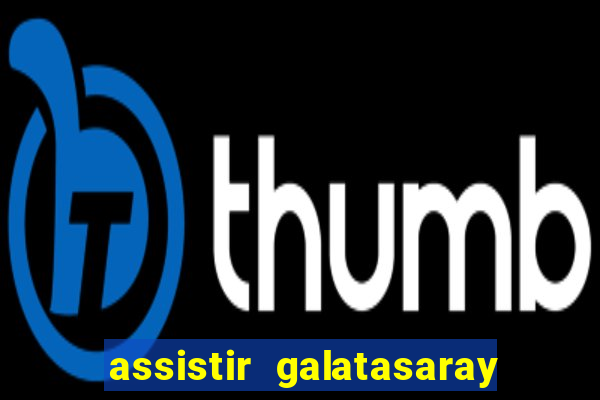 assistir galatasaray ao vivo