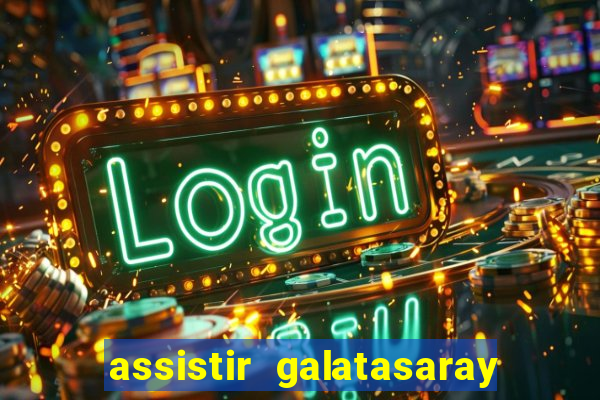 assistir galatasaray ao vivo