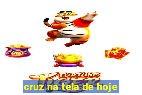 cruz na tela de hoje