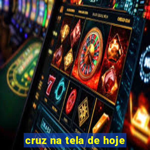 cruz na tela de hoje