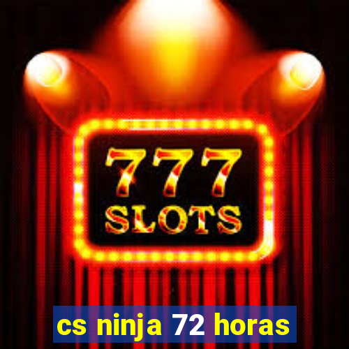 cs ninja 72 horas