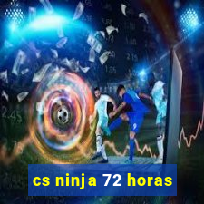 cs ninja 72 horas