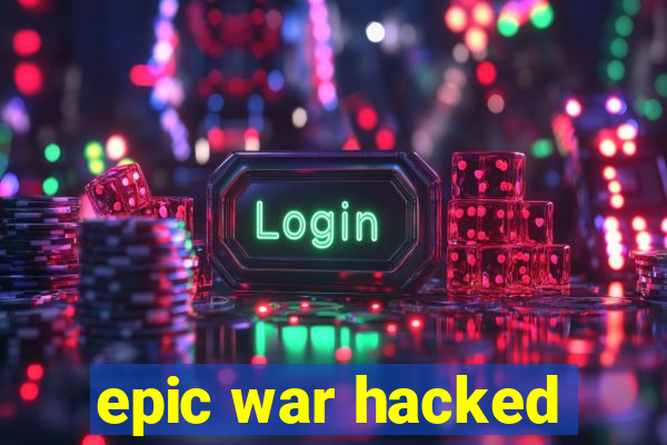 epic war hacked