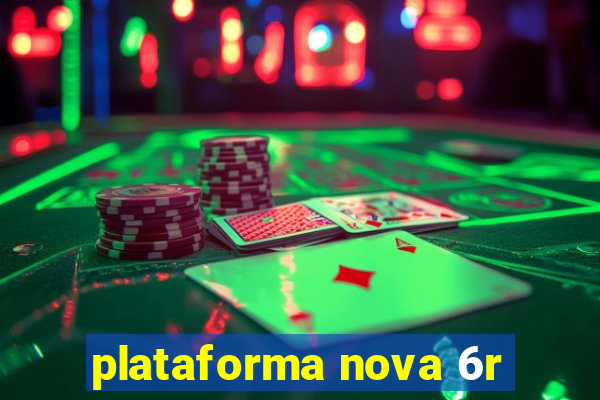 plataforma nova 6r