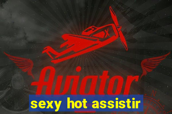 sexy hot assistir