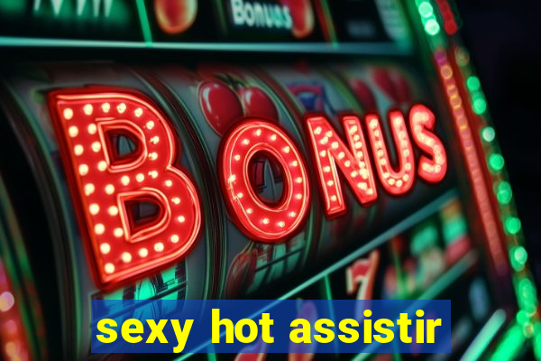 sexy hot assistir