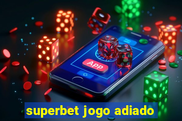 superbet jogo adiado