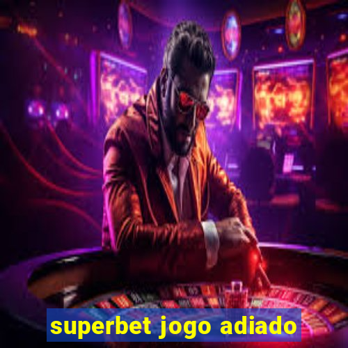 superbet jogo adiado