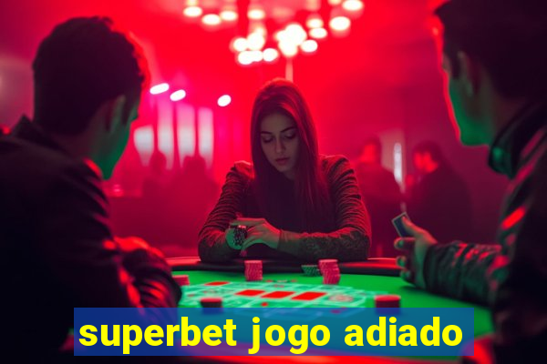 superbet jogo adiado