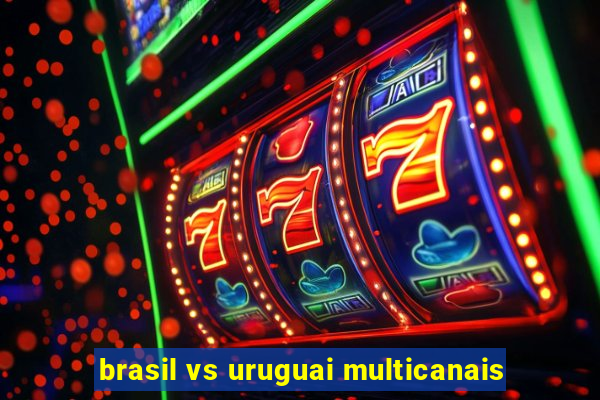 brasil vs uruguai multicanais