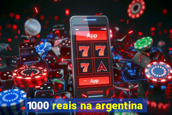 1000 reais na argentina