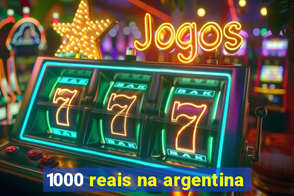 1000 reais na argentina