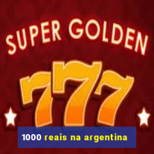 1000 reais na argentina