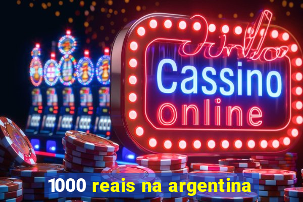 1000 reais na argentina