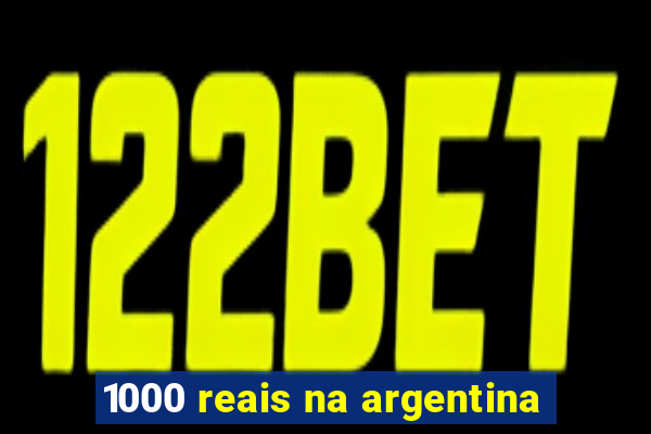 1000 reais na argentina