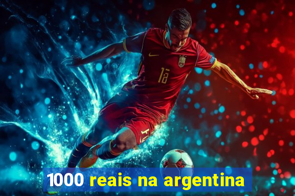 1000 reais na argentina