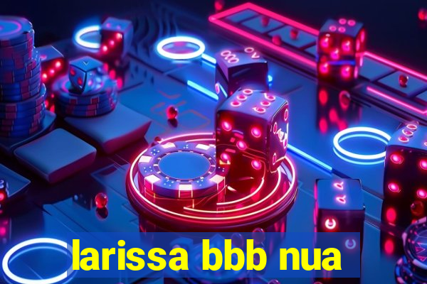 larissa bbb nua