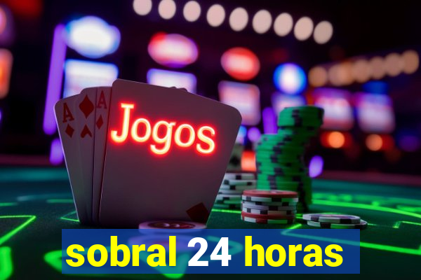 sobral 24 horas