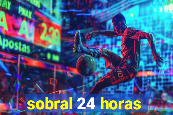 sobral 24 horas