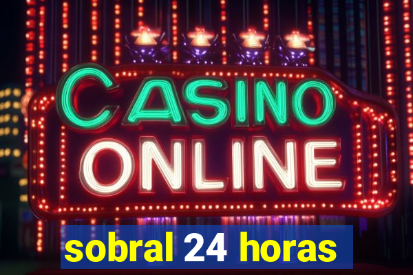 sobral 24 horas