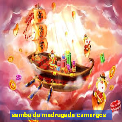 samba da madrugada camargos