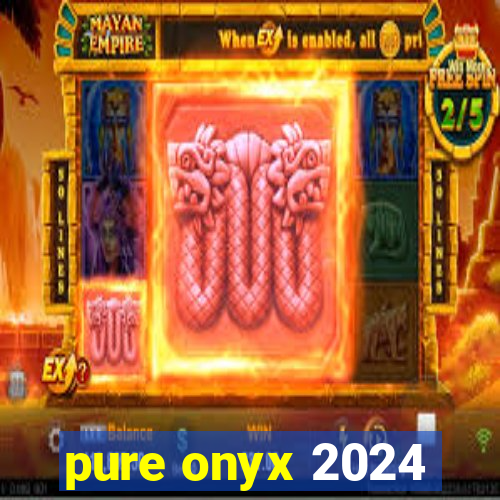 pure onyx 2024