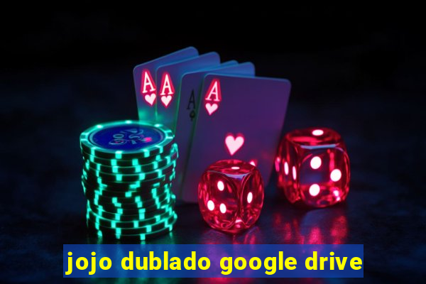 jojo dublado google drive