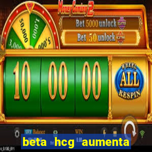 beta hcg aumenta quanto por dia