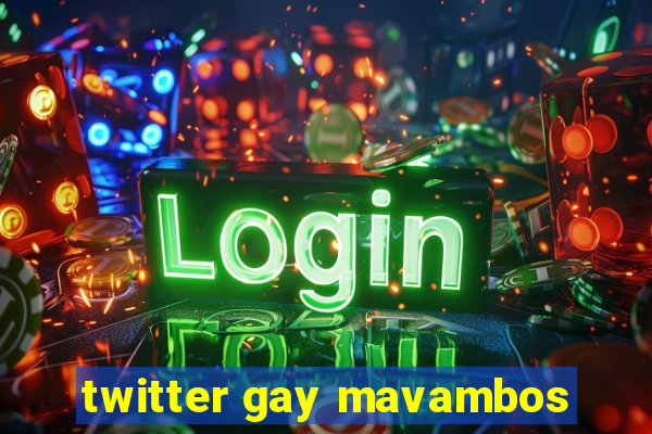 twitter gay mavambos