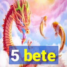 5 bete