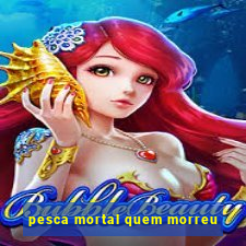 pesca mortal quem morreu