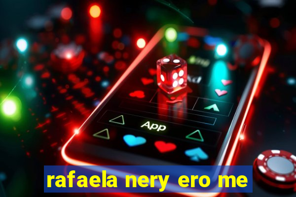 rafaela nery ero me