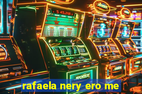 rafaela nery ero me