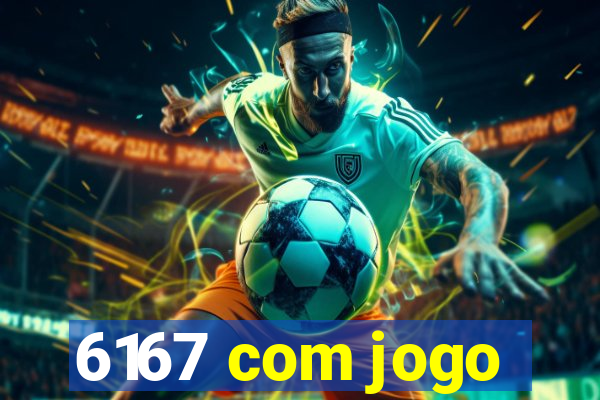 6167 com jogo