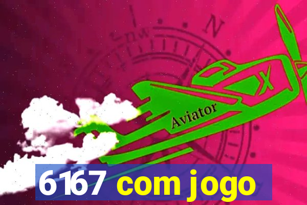 6167 com jogo