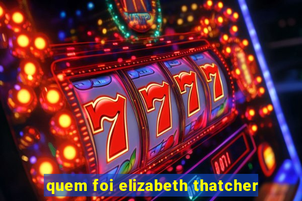 quem foi elizabeth thatcher