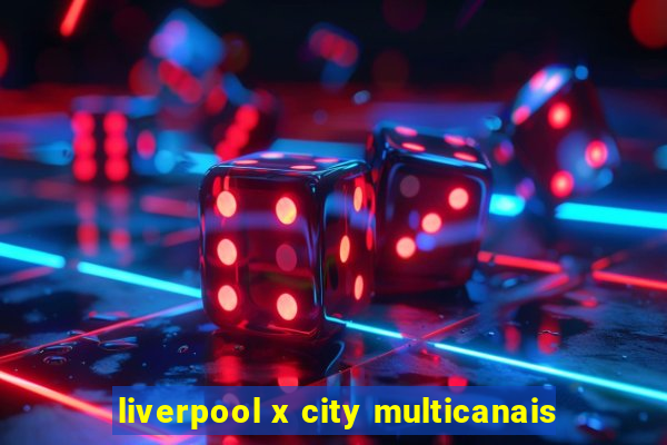 liverpool x city multicanais