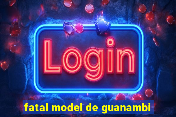 fatal model de guanambi