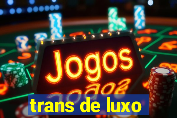 trans de luxo