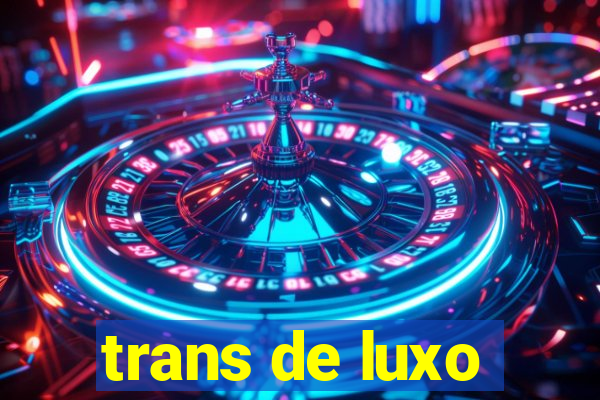 trans de luxo