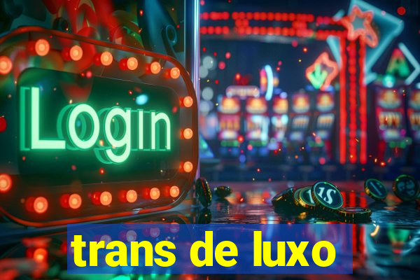 trans de luxo