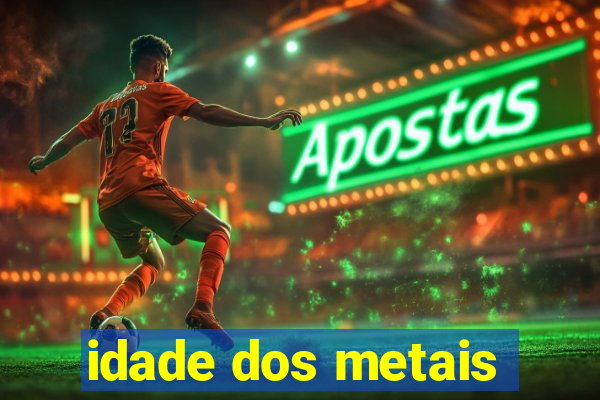 idade dos metais